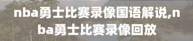 nba勇士比赛录像国语解说,nba勇士比赛录像回放