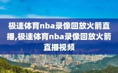 极速体育nba录像回放火箭直播,极速体育nba录像回放火箭直播视频