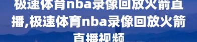 极速体育nba录像回放火箭直播,极速体育nba录像回放火箭直播视频