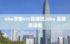 nba录像vcc直播吧,nba 直播吧录像