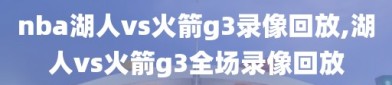 nba湖人vs火箭g3录像回放,湖人vs火箭g3全场录像回放