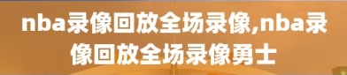 nba录像回放全场录像,nba录像回放全场录像勇士