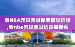 看NBA常规赛录像回放国语版,看nba常规赛国语直播视频