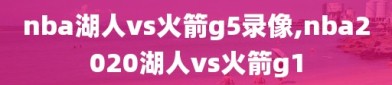 nba湖人vs火箭g5录像,nba2020湖人vs火箭g1