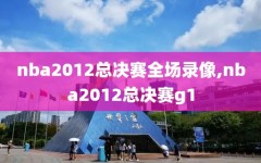 nba2012总决赛全场录像,nba2012总决赛g1