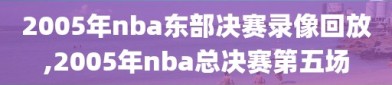 2005年nba东部决赛录像回放,2005年nba总决赛第五场