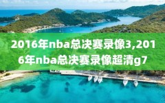 2016年nba总决赛录像3,2016年nba总决赛录像超清g7