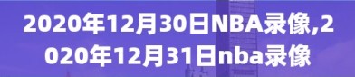 2020年12月30日NBA录像,2020年12月31日nba录像
