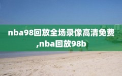 nba98回放全场录像高清免费,nba回放98b