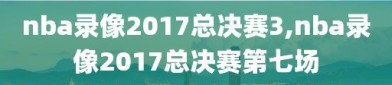 nba录像2017总决赛3,nba录像2017总决赛第七场