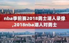 nba季前赛2018勇士湖人录像,2018nba湖人对勇士