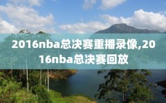 2016nba总决赛重播录像,2016nba总决赛回放