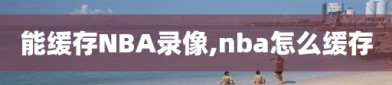 能缓存NBA录像,nba怎么缓存