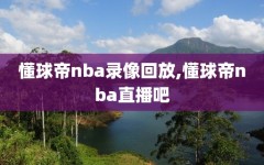 懂球帝nba录像回放,懂球帝nba直播吧