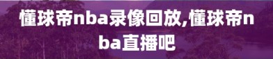 懂球帝nba录像回放,懂球帝nba直播吧