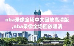 nba录像全场中文回放高清版,nba录像全场回放超清