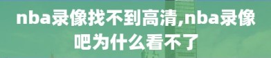 nba录像找不到高清,nba录像吧为什么看不了