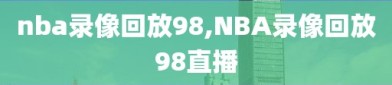 nba录像回放98,NBA录像回放98直播