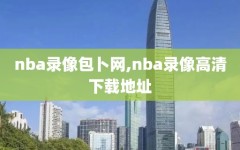 nba录像包卜网,nba录像高清下载地址