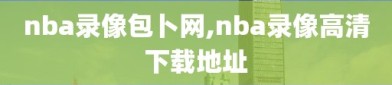 nba录像包卜网,nba录像高清下载地址