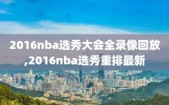 2016nba选秀大会全录像回放,2016nba选秀重排最新