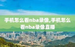 手机怎么看nba录像,手机怎么看nba录像直播