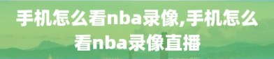 手机怎么看nba录像,手机怎么看nba录像直播