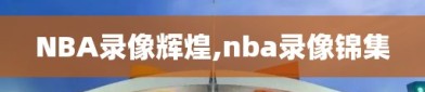 NBA录像辉煌,nba录像锦集