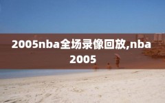 2005nba全场录像回放,nba 2005