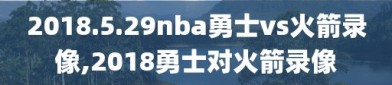 2018.5.29nba勇士vs火箭录像,2018勇士对火箭录像