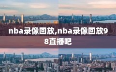 nba录像回放,nba录像回放98直播吧