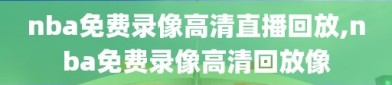 nba免费录像高清直播回放,nba免费录像高清回放像