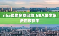 nba录像免费回放,NBA录像免费回放快手