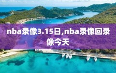 nba录像3.15日,nba录像回录像今天