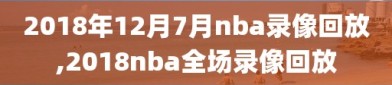 2018年12月7月nba录像回放,2018nba全场录像回放