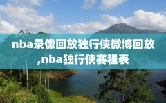 nba录像回放独行侠微博回放,nba独行侠赛程表