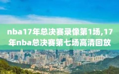 nba17年总决赛录像第1场,17年nba总决赛第七场高清回放