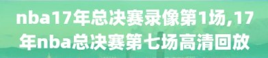 nba17年总决赛录像第1场,17年nba总决赛第七场高清回放