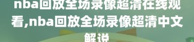 nba回放全场录像超清在线观看,nba回放全场录像超清中文解说