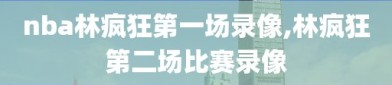 nba林疯狂第一场录像,林疯狂第二场比赛录像