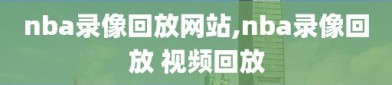 nba录像回放网站,nba录像回放 视频回放