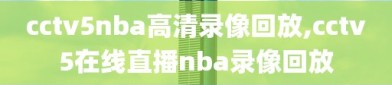 cctv5nba高清录像回放,cctv5在线直播nba录像回放