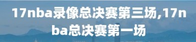 17nba录像总决赛第三场,17nba总决赛第一场