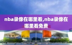 nba录像在哪里看,nba录像在哪里看免费