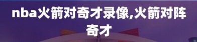 nba火箭对奇才录像,火箭对阵奇才