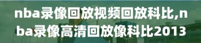 nba录像回放视频回放科比,nba录像高清回放像科比2013