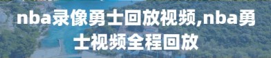 nba录像勇士回放视频,nba勇士视频全程回放