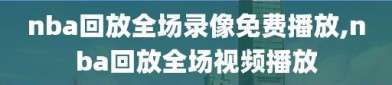 nba回放全场录像免费播放,nba回放全场视频播放