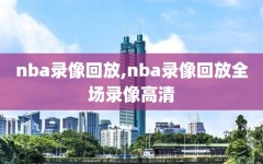 nba录像回放,nba录像回放全场录像高清