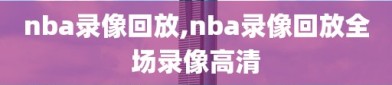 nba录像回放,nba录像回放全场录像高清